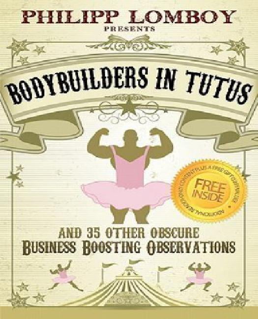 Bodybuilders in Tutus and 35 Other Obscure Business-Boosting Observations